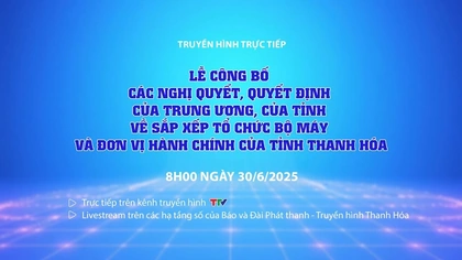 Lễ công bố các Nghị quyết, Quyết định về sắp xếp tổ chức bộ máy và đơn vị hành chính của tỉnh Thanh Hóa